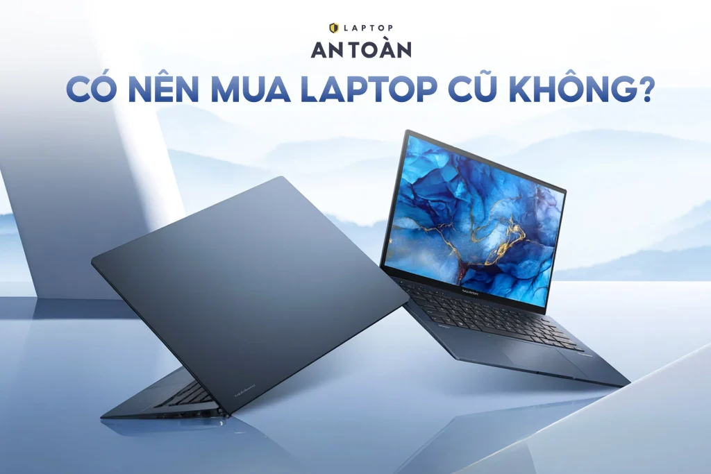 Có nên mua laptop cũ không? Bí quyết chọn mua Laptop cũ giá rẻ chất lượng