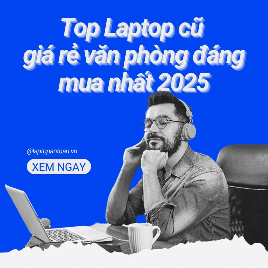 Top laptop cũ giá rẻ văn phòng đáng mua nhất 2025 – Tiết kiệm ngân sách, tối ưu hiệu quả công việc