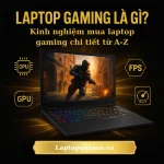Laptop gaming là gì ? Kinh nghiệm mua laptop gaming chi tiết từ A-Z