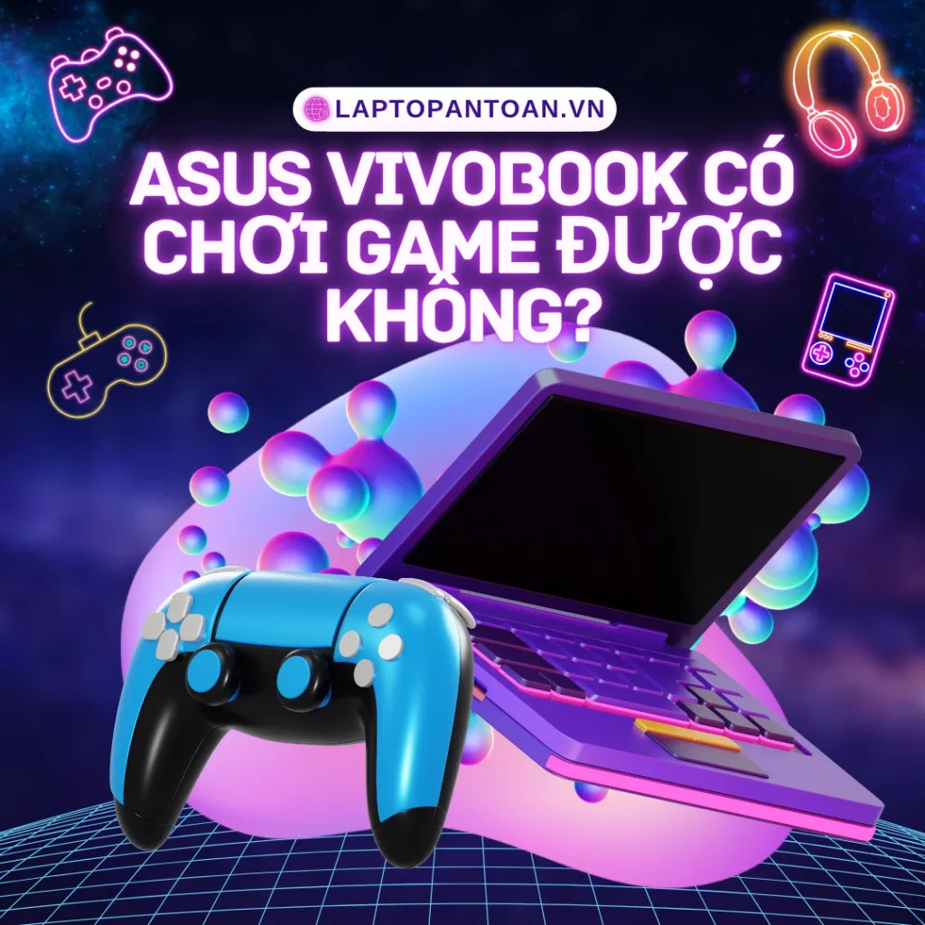 Asus vivobook có chơi game được không? Kinh nghiệm mua laptop Asus