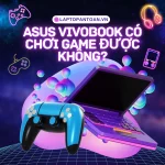 Asus vivobook có chơi game được không? Kinh nghiệm mua laptop Asus