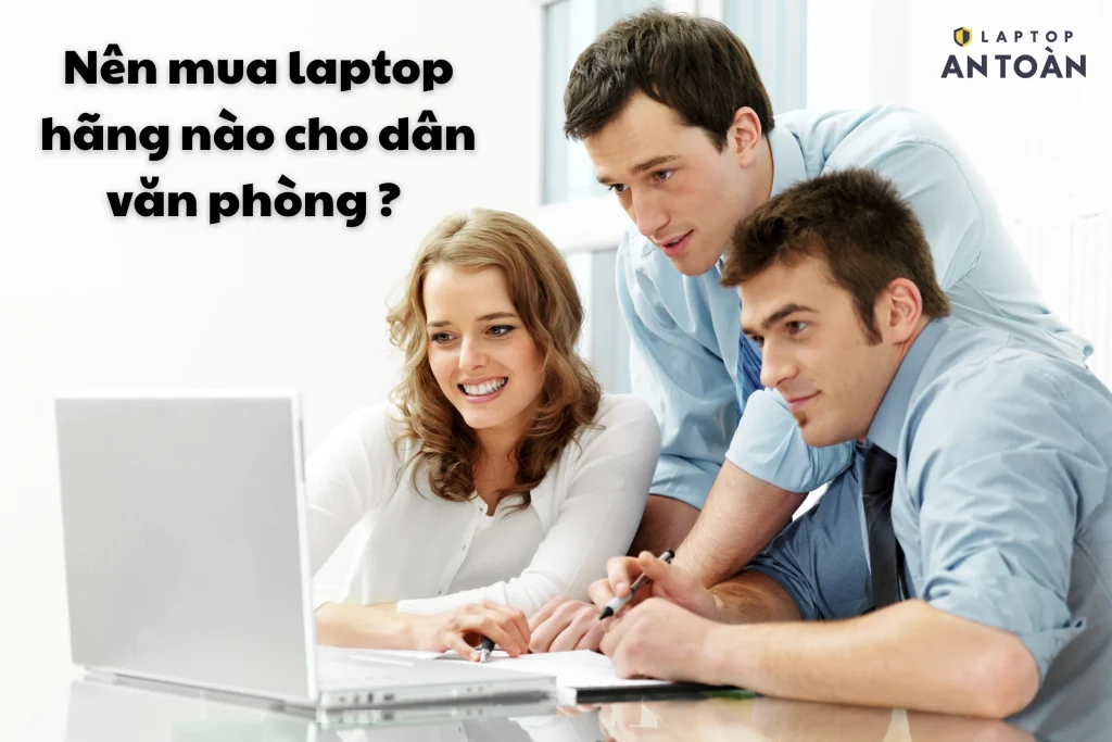 Nên mua laptop hãng nào cho dân văn phòng? Kinh nghiệm từ A-Z